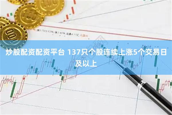 炒股配资配资平台 137只个股连续上涨5个交易日及以上
