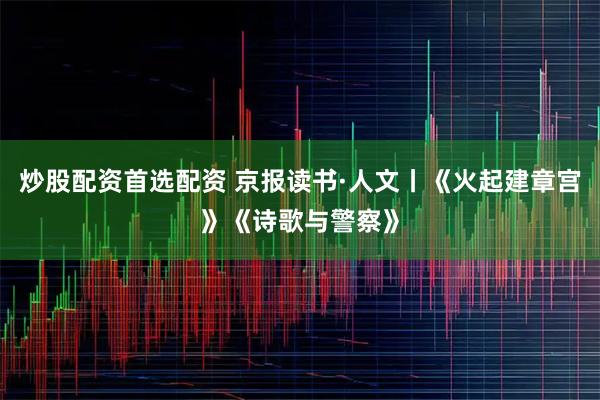 炒股配资首选配资 京报读书·人文丨《火起建章宫》《诗歌与警察》