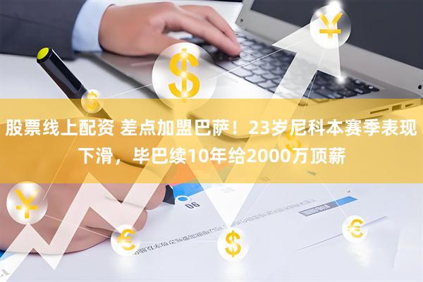 股票线上配资 差点加盟巴萨！23岁尼科本赛季表现下滑，毕巴续10年给2000万顶薪