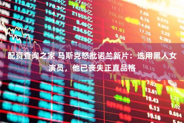 配资查询之家 马斯克怒批诺兰新片：选用黑人女演员，他已丧失正直品格