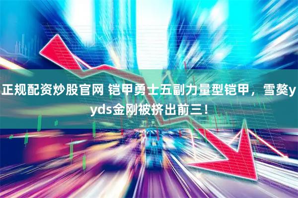 正规配资炒股官网 铠甲勇士五副力量型铠甲，雪獒yyds金刚被挤出前三！