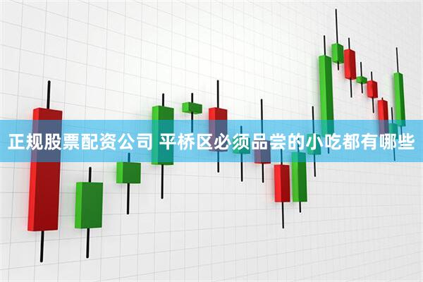 正规股票配资公司 平桥区必须品尝的小吃都有哪些