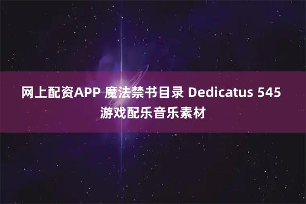 网上配资APP 魔法禁书目录 Dedicatus 545 游戏配乐音乐素材