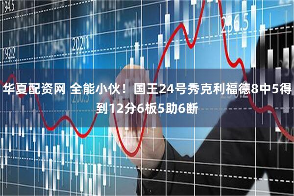 华夏配资网 全能小伙！国王24号秀克利福德8中5得到12分6板5助6断