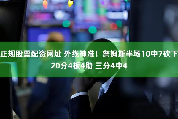 正规股票配资网址 外线神准！詹姆斯半场10中7砍下20分4板4助 三分4中4