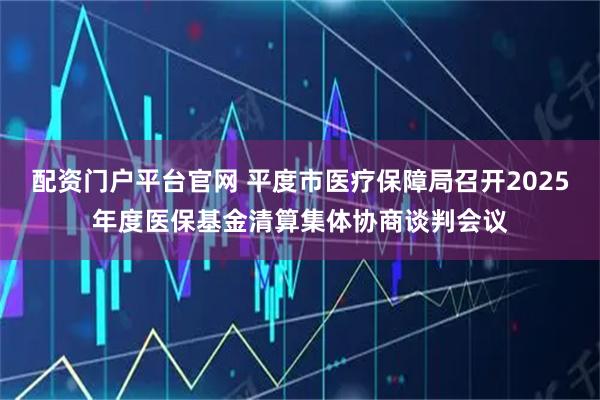 配资门户平台官网 平度市医疗保障局召开2025年度医保基金清算集体协商谈判会议