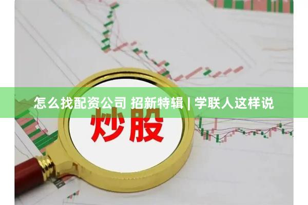 怎么找配资公司 招新特辑 | 学联人这样说