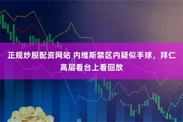 正规炒股配资网站 内维斯禁区内疑似手球，拜仁高层看台上看回放