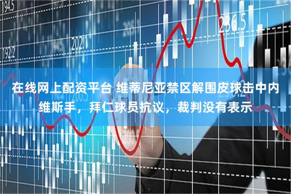 在线网上配资平台 维蒂尼亚禁区解围皮球击中内维斯手，拜仁球员抗议，裁判没有表示