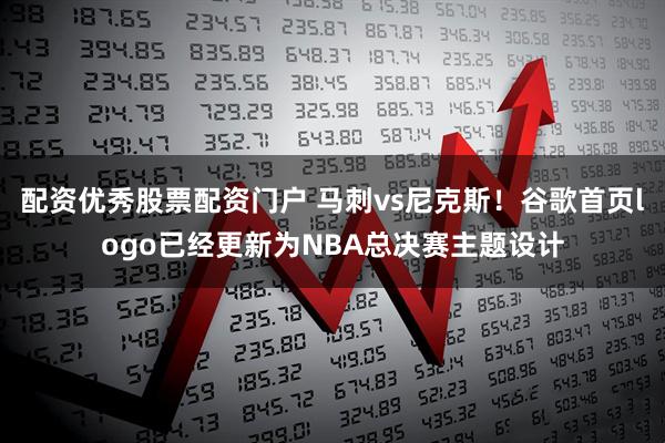配资优秀股票配资门户 马刺vs尼克斯！谷歌首页logo已经更新为NBA总决赛主题设计