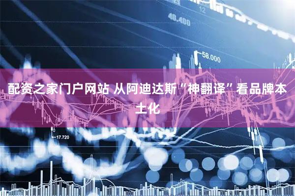 配资之家门户网站 从阿迪达斯“神翻译”看品牌本土化