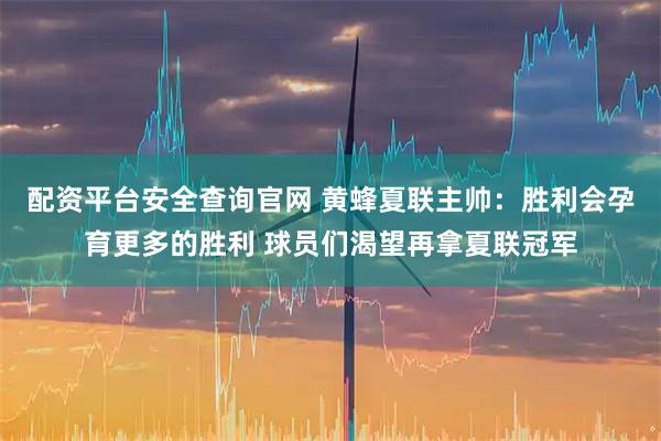 配资平台安全查询官网 黄蜂夏联主帅:胜利会孕育更多的胜利 球员们渴望再拿夏联冠军